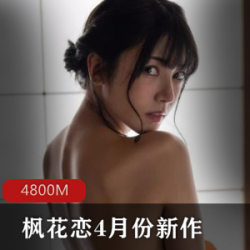 枫花恋：4月最新cheng+ren+shi+pin力作，让你陶醉其中