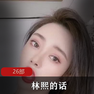 林熙诱惑：26部精彩合集，尽享cheng+ren+shi+pin