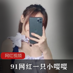 《91网红小嘤嘤的火辣作品，绝对不容错过！》