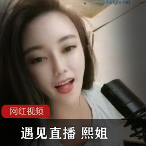 《熙姐四部作品直播，让你心动不已！》