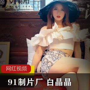 91制片厂白晶晶ZP报复作品