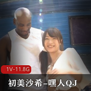 “初美沙希首次亮相,嘿人QJ,1V高清画质,11.8G超大容量!”
