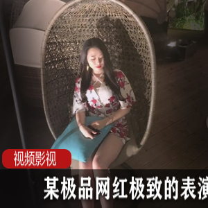 精选网红表演合集：让你大饱眼福的独家精品！