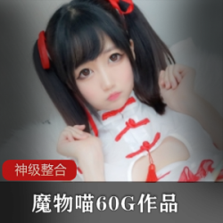 可爱网红魔物喵的私拍视频，福利姬妹妹头的两个小辫子写真COS，自拍娃娃机索尼子的旗袍看护师人工智能兔子的青春紧致外观