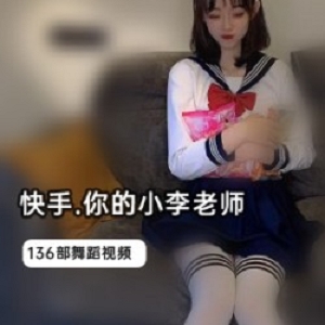 快手小李老师出道资源补更上新