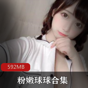 绝版资源：高颜值主播球球玉兔清纯粉嫩肌肤视频大放送