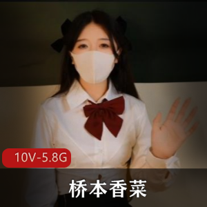 桥本香菜高清合集，10V-5.8G，玩偶姐姐唯美系无圣光