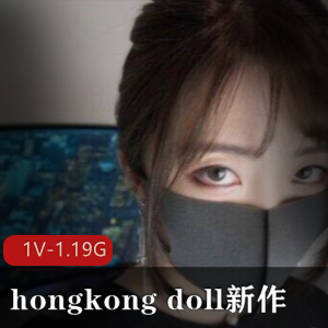 优质女神hongkong_doll最新作品合集1V-1.19G,高情绪实战,下载体验!
