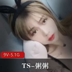 粥粥TS-闺蜜作品合集，高颜值网红玩法多，9V视频5.1G大小