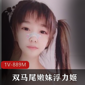 清纯幼齿双马尾嫩妹浮力姬道具秀完整合集,1V-889M视频百度盘分享