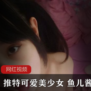 推特美少女鱼儿酱作品小合集：18个视频+10张照片，总大小350MB