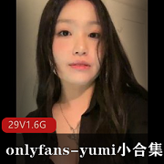Yumi诱惑小合集29V1.6G：onlyfans独家视频，绝对诱人！