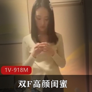 双F高颜闺蜜自拍合集1V918M，手机露脸，精彩不断！