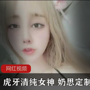 虎牙清纯女神奶思定制作品合集19V947M，粉嫩诱惑！