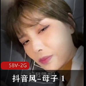 抖音亲子剧情58V2G自剪亲子诱惑风韵