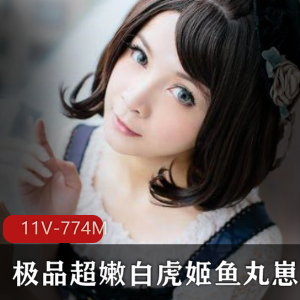 鱼丸崽崽虎牙光姬合集11V774M清纯反差绝了