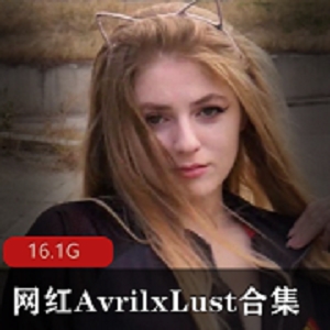 AvrilxLust极致合集P站网红精品16.1G超顶